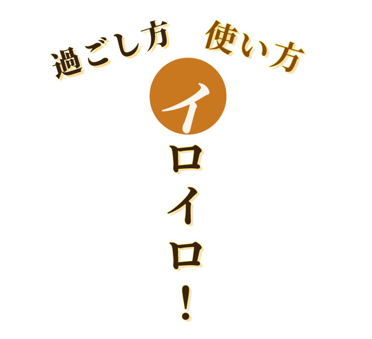 使い方、過ごし方イロイロ！