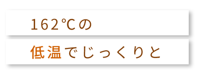 162℃の低温でじっくりと