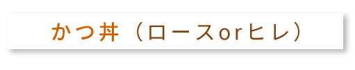 かつ丼（ロースorヒレ）