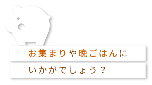 お集まりや晩ごはんに