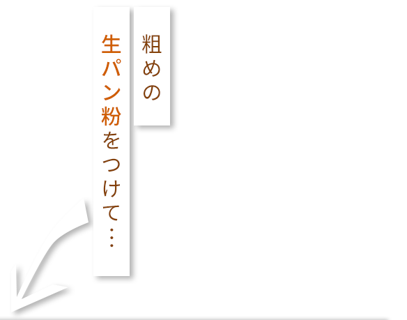 粗めの 生パン粉をつけて…