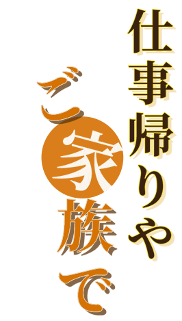 仕事帰りやご家族で