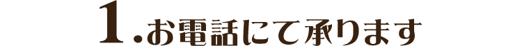 1.お電話にて承ります
